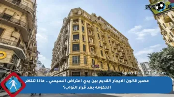 مصير قانون الإيجار القديم بين يدي اعتراض السيسي.. ماذا تنتظر الحكومة بعد قرار النواب؟